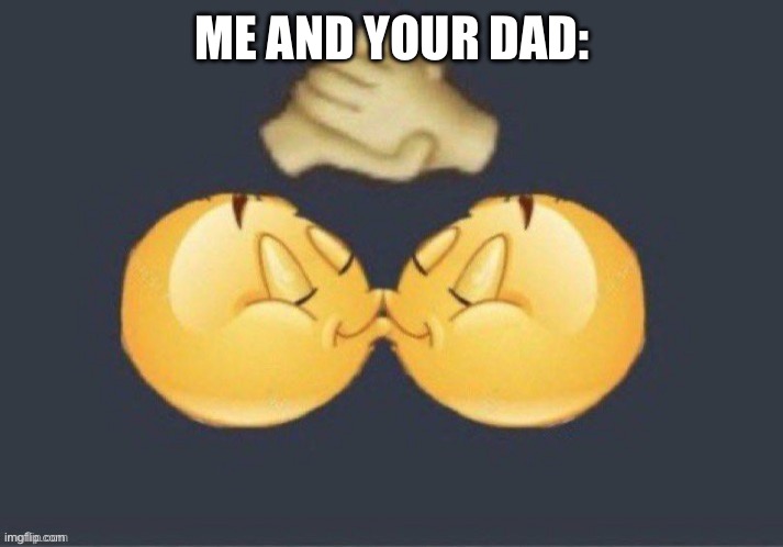 emoji kiss | ME AND YOUR DAD: | image tagged in emoji kiss | made w/ Imgflip meme maker