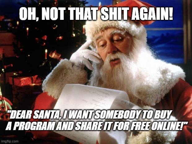 free stuff | OH, NOT THAT SHIT AGAIN! "DEAR SANTA, I WANT SOMEBODY TO BUY A PROGRAM AND SHARE IT FOR FREE ONLINE!" | image tagged in dear santa | made w/ Imgflip meme maker