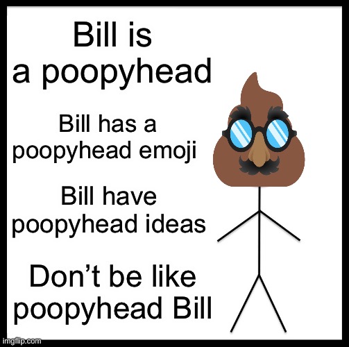 Poopy | Bill is a poopyhead; Bill has a poopyhead emoji; Bill have poopyhead ideas; Don’t be like poopyhead Bill | image tagged in memes,be like bill | made w/ Imgflip meme maker