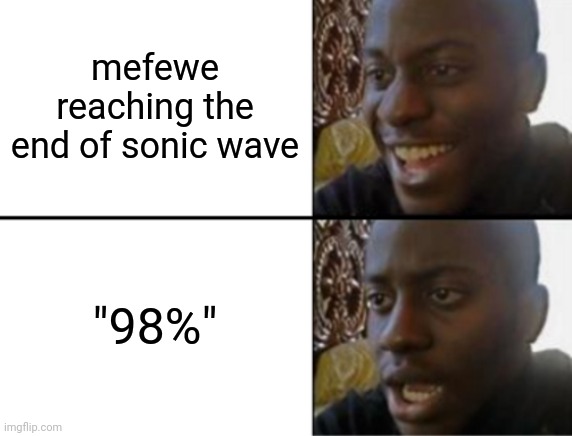 mentioned this before but i wanted to do it again | mefewe reaching the end of sonic wave; "98%" | image tagged in oh yeah oh no | made w/ Imgflip meme maker
