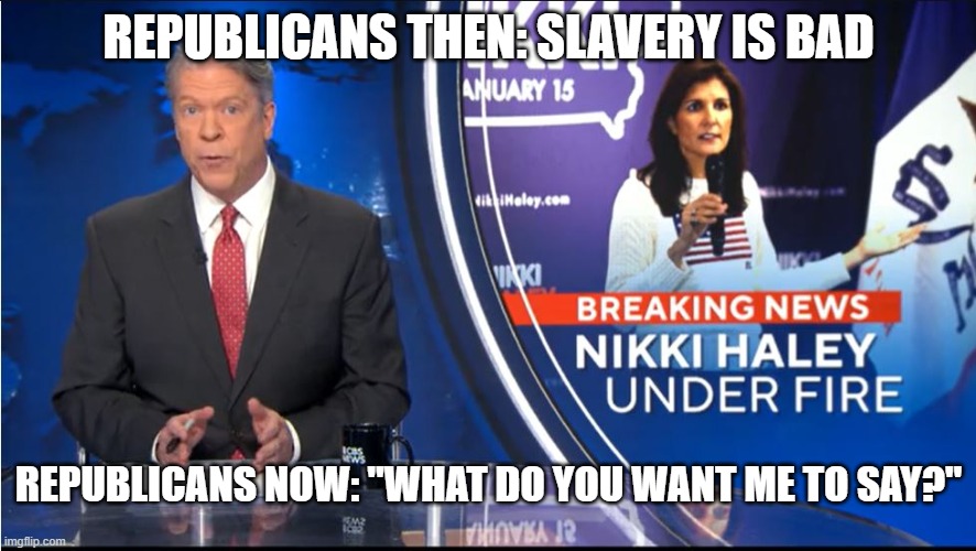 REPUBLICANS THEN: SLAVERY IS BAD; REPUBLICANS NOW: "WHAT DO YOU WANT ME TO SAY?" | image tagged in republicans,slavery | made w/ Imgflip meme maker