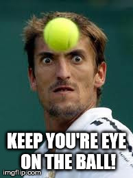 KEEP YOU'RE EYE ON THE BALL! | made w/ Imgflip meme maker