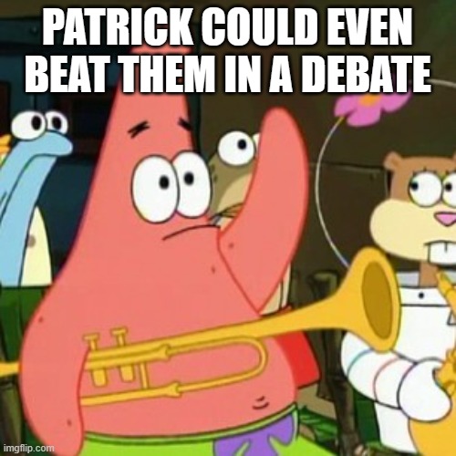 No Patrick Meme | PATRICK COULD EVEN BEAT THEM IN A DEBATE | image tagged in memes,no patrick | made w/ Imgflip meme maker
