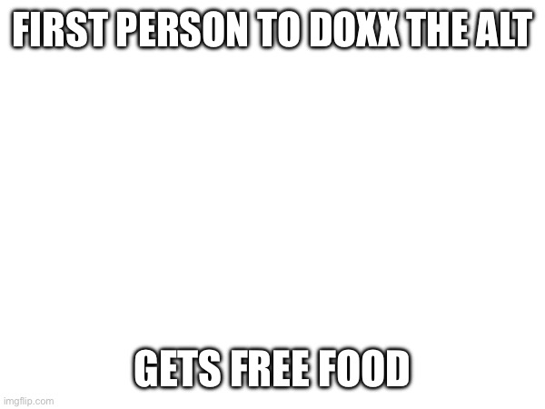 FIRST PERSON TO DOXX THE ALT; GETS FREE FOOD | made w/ Imgflip meme maker