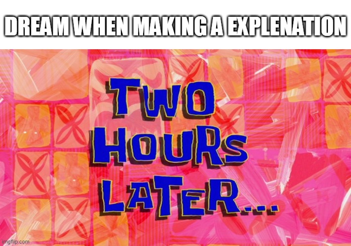 2 hour later | DREAM WHEN MAKING A EXPLENATION | image tagged in 2 hour later | made w/ Imgflip meme maker