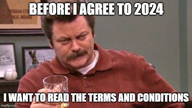 2024 Terms and Conditions | BEFORE I AGREE TO 2024; I WANT TO READ THE TERMS AND CONDITIONS | image tagged in ron swanson | made w/ Imgflip meme maker