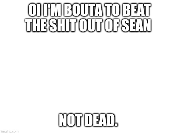 In hospital | OI I'M BOUTA TO BEAT THE SHIT OUT OF SEAN; NOT DEAD. | made w/ Imgflip meme maker