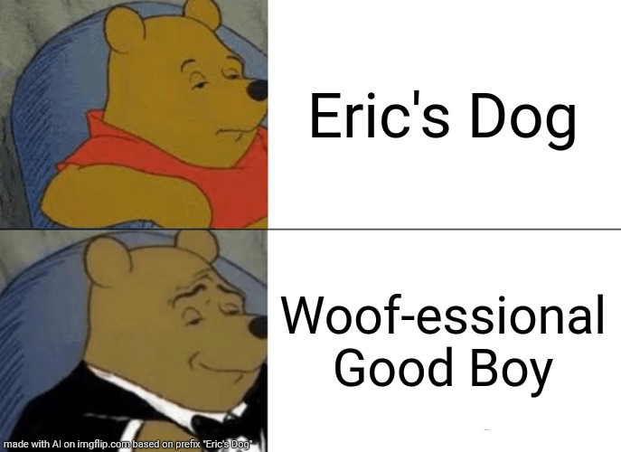 Eric's dog | Eric's Dog; Woof-essional Good Boy | image tagged in memes,tuxedo winnie the pooh | made w/ Imgflip meme maker