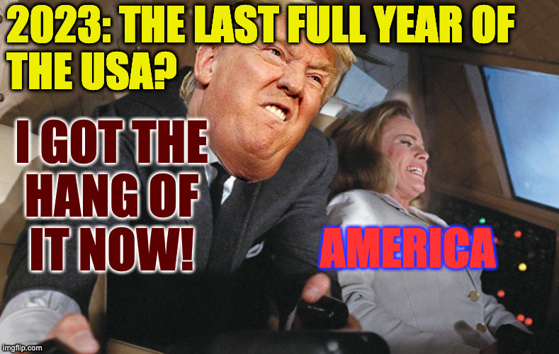 What I'll miss most is only half the world hating us. | 2023: THE LAST FULL YEAR OF
THE USA? I GOT THE
HANG OF
IT NOW! AMERICA | image tagged in memes,trump | made w/ Imgflip meme maker