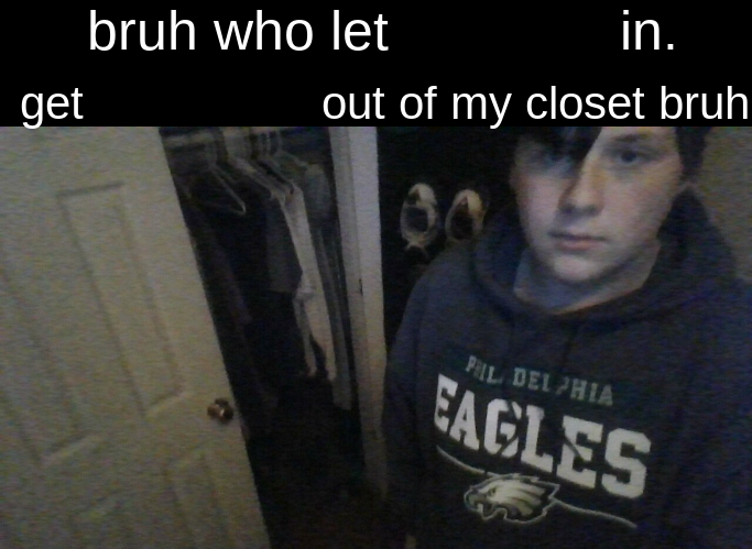 High Quality bruh who let X in. get Y out my closet bruh Blank Meme Template