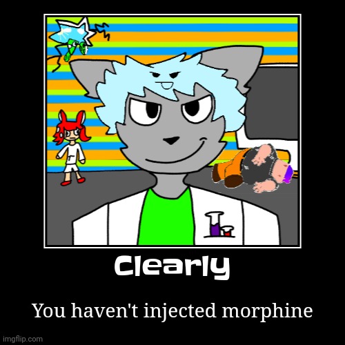 Lazy ahh art I made of my fanmade splatoon news-group thing | Clearly | You haven't injected morphine | made w/ Imgflip demotivational maker
