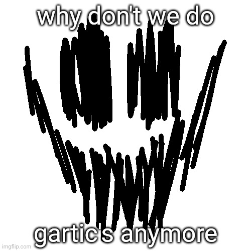 why don't we do; gartic's anymore | made w/ Imgflip meme maker