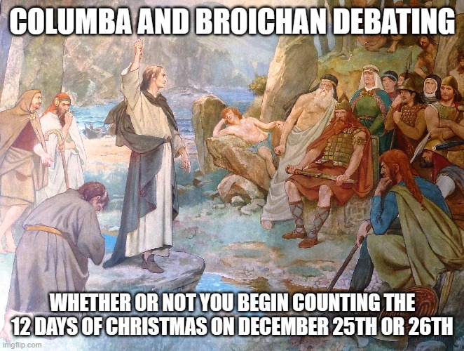 12 Days of Christmas - Pictish edition | COLUMBA AND BROICHAN DEBATING; WHETHER OR NOT YOU BEGIN COUNTING THE 12 DAYS OF CHRISTMAS ON DECEMBER 25TH OR 26TH | made w/ Imgflip meme maker