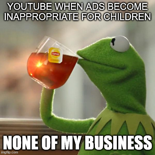 YouTube ads: | YOUTUBE WHEN ADS BECOME INAPPROPRIATE FOR CHILDREN; NONE OF MY BUSINESS | image tagged in memes,but that's none of my business,kermit the frog | made w/ Imgflip meme maker