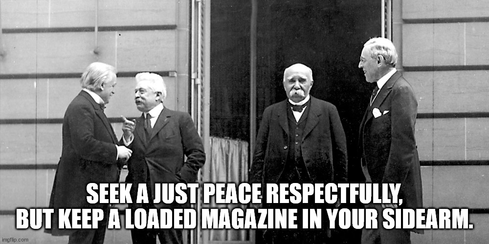 Seek Peace | SEEK A JUST PEACE RESPECTFULLY, BUT KEEP A LOADED MAGAZINE IN YOUR SIDEARM. | image tagged in peace,war | made w/ Imgflip meme maker