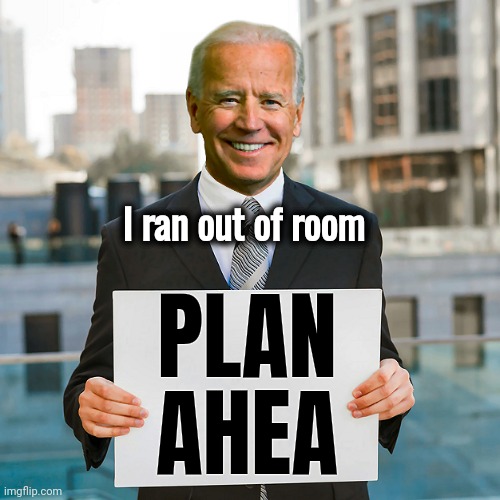 Joe Biden Blank Sign | I ran out of room PLAN
AHEA | image tagged in joe biden blank sign | made w/ Imgflip meme maker