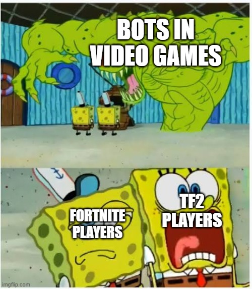 it is truth | BOTS IN VIDEO GAMES; TF2 PLAYERS; FORTNITE PLAYERS | image tagged in sponge bob monster two expressions | made w/ Imgflip meme maker