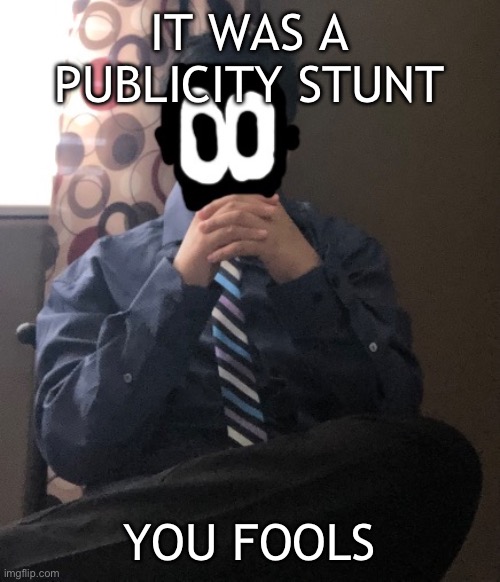 delted but he's badass | IT WAS A PUBLICITY STUNT; YOU FOOLS | image tagged in delted but he's badass | made w/ Imgflip meme maker