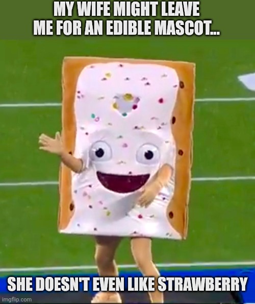 Pop tarts! Bowl mascot stole my wife | MY WIFE MIGHT LEAVE ME FOR AN EDIBLE MASCOT... SHE DOESN'T EVEN LIKE STRAWBERRY | image tagged in pop tarts,bowl,wife | made w/ Imgflip meme maker