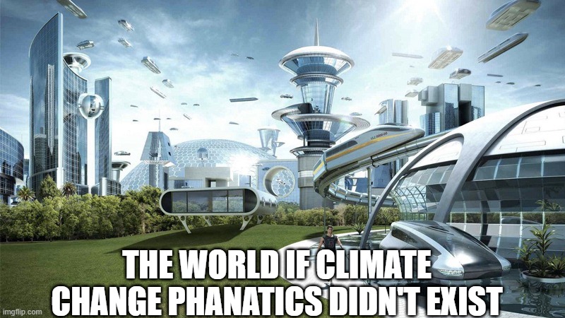 I Mean... | THE WORLD IF CLIMATE CHANGE PHANATICS DIDN'T EXIST | image tagged in the future world if | made w/ Imgflip meme maker