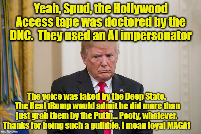 Trump Rage | Yeah, Spud, the Hollywood Access tape was doctored by the DNC.  They used an AI impersonator The voice was faked by the Deep State.  The Rea | image tagged in trump rage | made w/ Imgflip meme maker