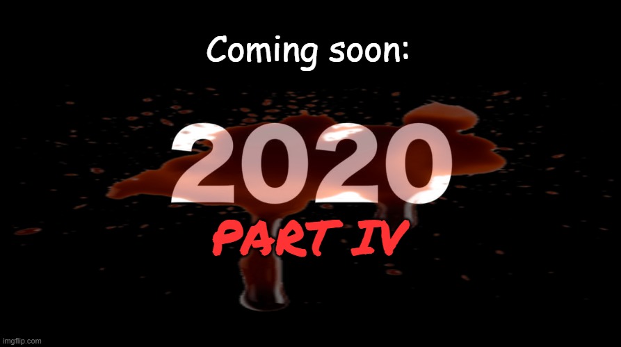 2020 part 4: (Name the Sequel) | Coming soon:; PART IV | image tagged in funny,memes,happy new year,horror,funny memes,fun | made w/ Imgflip meme maker