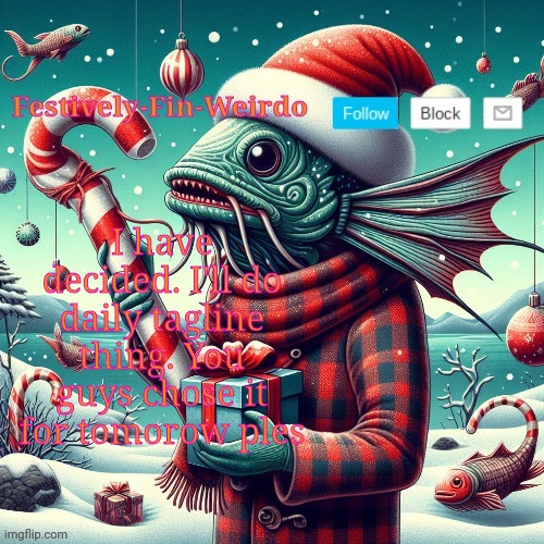 Festively-Fin-Weirdo Christmas announcement template | I have decided. I'll do daily tagline thing. You guys chose it for tomorow ples | image tagged in festively-fin-weirdo christmas announcement template | made w/ Imgflip meme maker