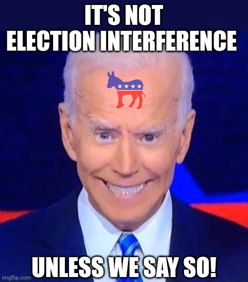 There is a saying,.... you never ask the people who created the problem to be in charge of fixing it! | IT'S NOT ELECTION INTERFERENCE; UNLESS WE SAY SO! | image tagged in creepy smiling joe biden,election,cheaters,stupid liberals,tyranny,democrats | made w/ Imgflip meme maker