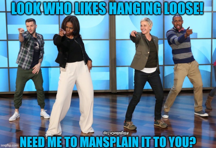 Obiden Admin? Big Mike Catch You On The Flip Flop? Don't Believe Me Just Watch: Ellen Show #FreeStyle #HipThrust | LOOK WHO LIKES HANGING LOOSE! #BigMikeOnTop; NEED ME TO MANSPLAIN IT TO YOU? | image tagged in michelle obama,banana power,potus,mansplaining,transgender,freestyle | made w/ Imgflip meme maker