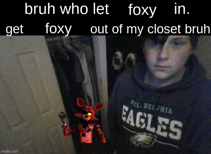 bruh who let X in. get X out of my closet bruh | foxy; foxy | image tagged in bruh who let x in get x out of my closet bruh | made w/ Imgflip meme maker