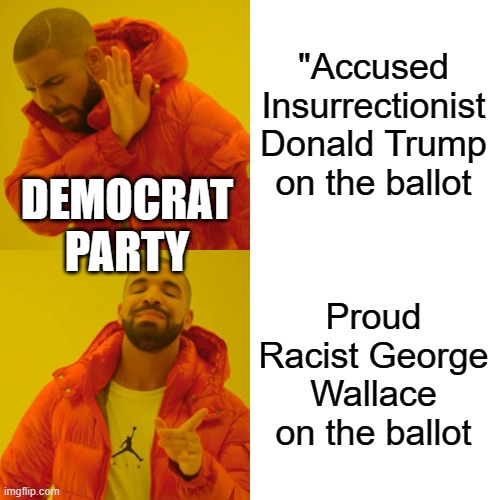 More leftist hypocrisy | "Accused Insurrectionist Donald Trump on the ballot; DEMOCRAT PARTY; Proud Racist George Wallace on the ballot | image tagged in memes,drake hotline bling | made w/ Imgflip meme maker