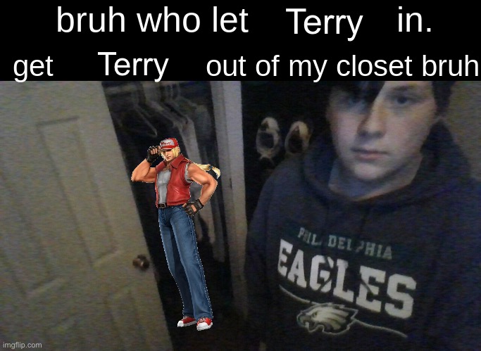 bruh who let X in. get X out of my closet bruh | Terry; Terry | image tagged in bruh who let x in get x out of my closet bruh | made w/ Imgflip meme maker