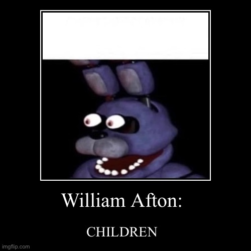 T | William Afton: | CHILDREN | image tagged in funny,demotivationals | made w/ Imgflip demotivational maker