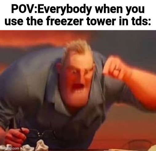 Freezer sucks | POV:Everybody when you use the freezer tower in tds: | image tagged in mr incredible mad | made w/ Imgflip meme maker
