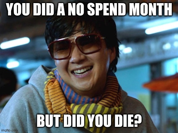 But did you die | YOU DID A NO SPEND MONTH; BUT DID YOU DIE? | image tagged in but did you die | made w/ Imgflip meme maker