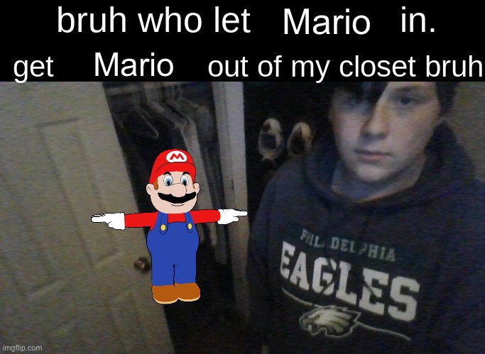 bruh who let X in. get X out of my closet bruh | Mario; Mario | image tagged in bruh who let x in get x out of my closet bruh | made w/ Imgflip meme maker