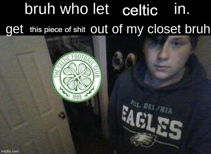 Only the scottish will get it | celtic; this piece of shit | image tagged in bruh who let x in get x out of my closet bruh | made w/ Imgflip meme maker