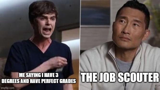 all in vain sadly | THE JOB SCOUTER; ME SAYING I HAVE 3 DEGREES AND HAVE PERFECT GRADES | image tagged in i am a surgeon,relatable memes,bruh | made w/ Imgflip meme maker