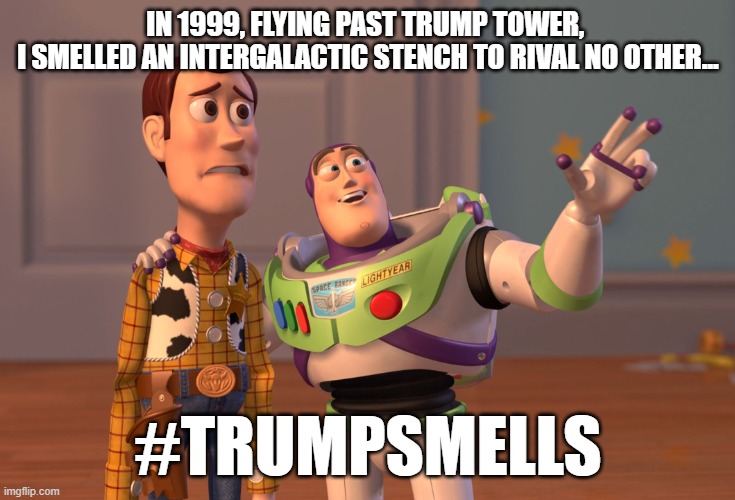 Toy Story Trump Smells | IN 1999, FLYING PAST TRUMP TOWER, 
I SMELLED AN INTERGALACTIC STENCH TO RIVAL NO OTHER... #TRUMPSMELLS | image tagged in memes,x x everywhere | made w/ Imgflip meme maker