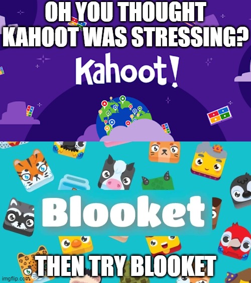 in fact. my class got to play blooket  on the last day off school (22 dec 2023) and i got stressed af. of course i had the chike | OH YOU THOUGHT KAHOOT WAS STRESSING? THEN TRY BLOOKET | image tagged in kahoot,blooket | made w/ Imgflip meme maker