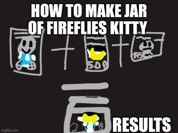 HOW TO MAKE JAR OF FIREFLIES KITTY RESULTS | made w/ Imgflip meme maker