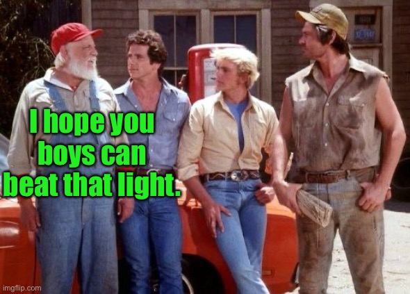 Dukes of Hazzard | I hope you boys can beat that light. | image tagged in dukes of hazzard | made w/ Imgflip meme maker
