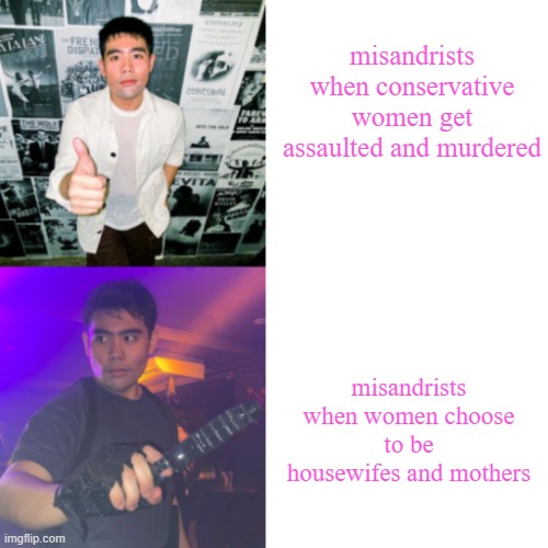 misandrists are such hypocrites | misandrists when conservative women get assaulted and murdered; misandrists when women choose to be housewifes and mothers | image tagged in chris yam drake | made w/ Imgflip meme maker