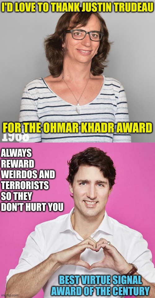 I'D LOVE TO THANK JUSTIN TRUDEAU FOR THE OHMAR KHADR AWARD ALWAYS REWARD WEIRDOS AND TERRORISTS SO THEY DON'T HURT YOU BEST VIRTUE SIGNAL AW | image tagged in trudeau | made w/ Imgflip meme maker