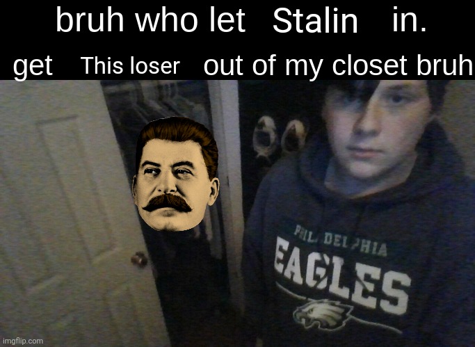 Yes i dislike Stalin how did you know? | Stalin; This loser | image tagged in bruh who let x in get x out of my closet bruh | made w/ Imgflip meme maker
