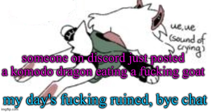 discord was a mistake | someone on discord just posted a komodo dragon eating a fucking goat; my day's fucking ruined, bye chat | image tagged in ue ue sound of crying | made w/ Imgflip meme maker