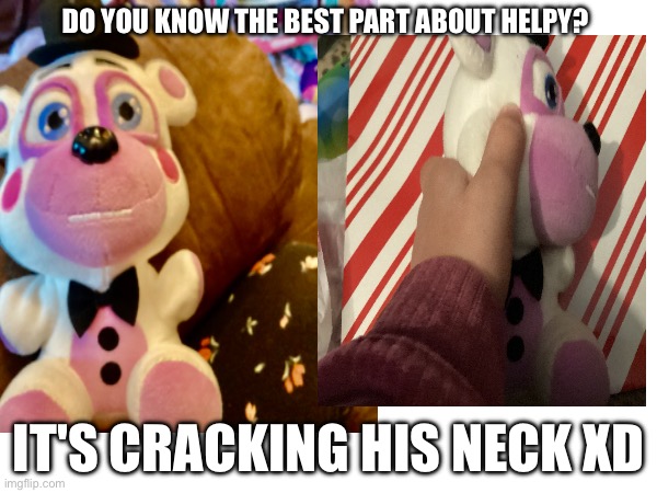 I love my helpy plush | DO YOU KNOW THE BEST PART ABOUT HELPY? IT'S CRACKING HIS NECK XD | image tagged in savage memes,fnaf,plush,neck,bones | made w/ Imgflip meme maker