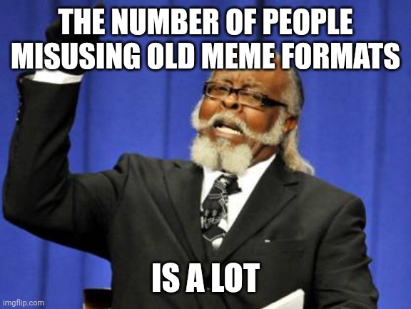 Too Damn High Meme | THE NUMBER OF PEOPLE MISUSING OLD MEME FORMATS; IS A LOT | image tagged in memes,too damn high | made w/ Imgflip meme maker