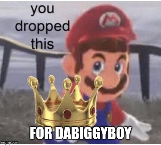 You Dropped This | FOR DABIGGYBOY | image tagged in you dropped this | made w/ Imgflip meme maker
