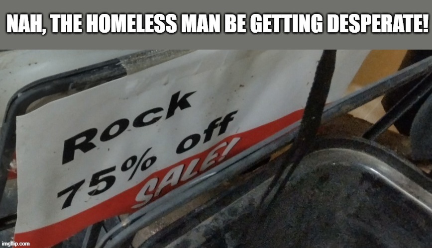 Rock, anyone? | image tagged in rock,homeless,grocery store | made w/ Imgflip meme maker